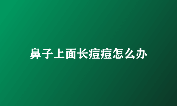 鼻子上面长痘痘怎么办