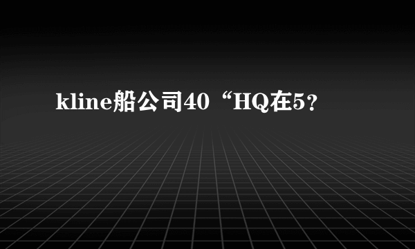 kline船公司40“HQ在5？