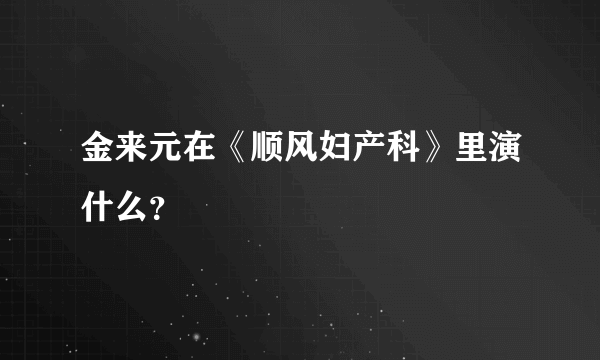 金来元在《顺风妇产科》里演什么？