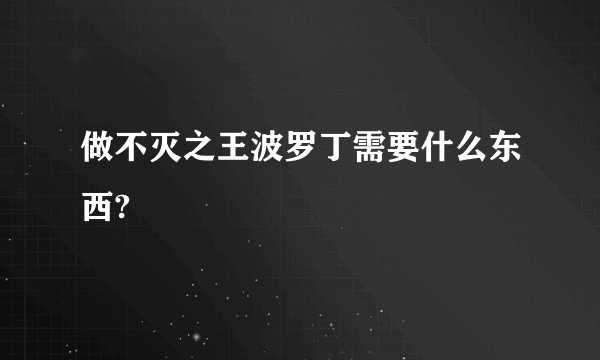 做不灭之王波罗丁需要什么东西?