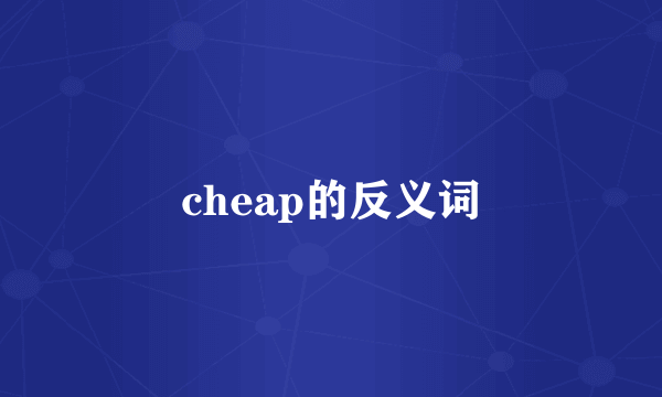 cheap的反义词