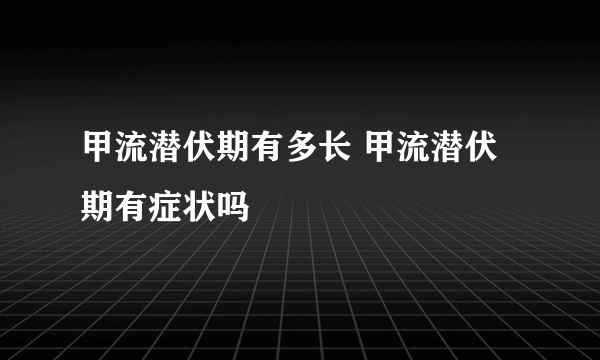 甲流潜伏期有多长 甲流潜伏期有症状吗