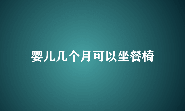 婴儿几个月可以坐餐椅