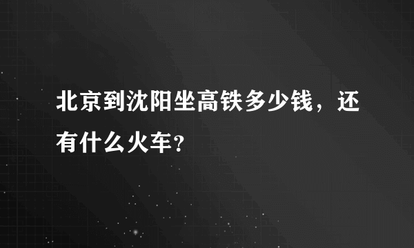 北京到沈阳坐高铁多少钱，还有什么火车？