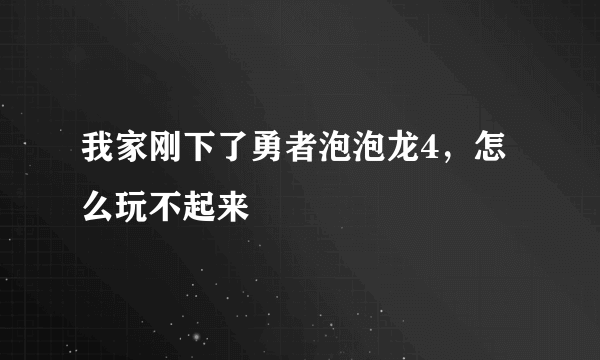 我家刚下了勇者泡泡龙4，怎么玩不起来