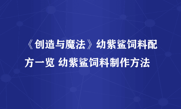 《创造与魔法》幼紫鲨饲料配方一览 幼紫鲨饲料制作方法