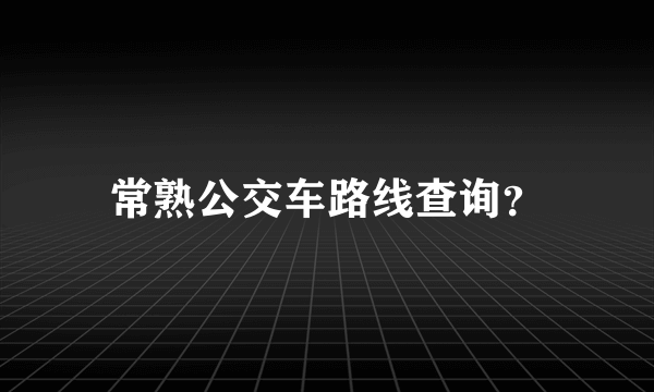 常熟公交车路线查询？