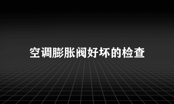 空调膨胀阀好坏的检查