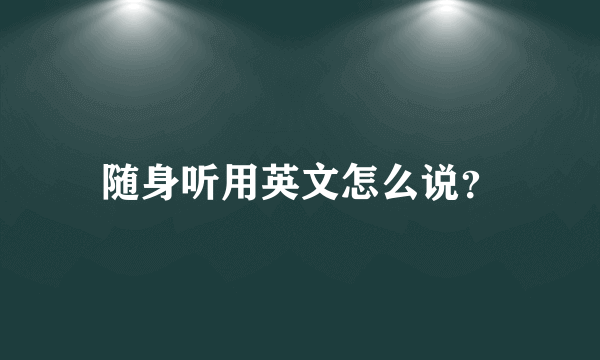 随身听用英文怎么说？