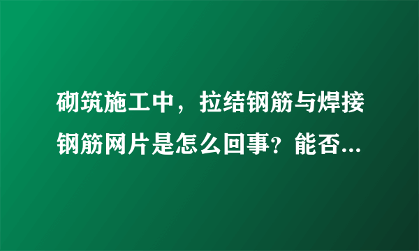 砌筑施工中，拉结钢筋与焊接钢筋网片是怎么回事？能否详细的解释下！谢谢