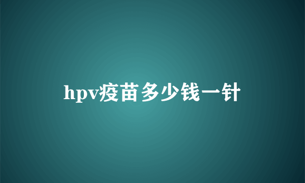 hpv疫苗多少钱一针