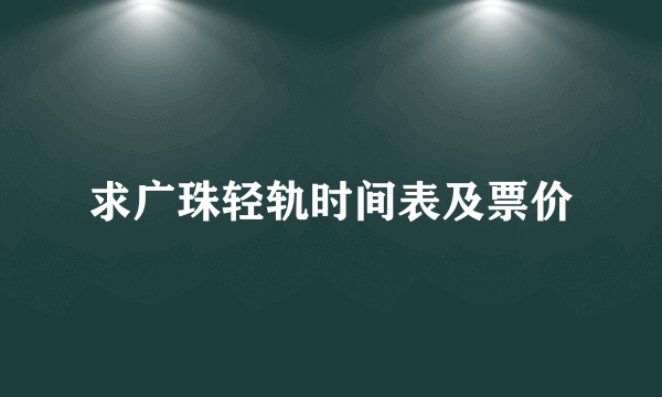 求广珠轻轨时间表及票价