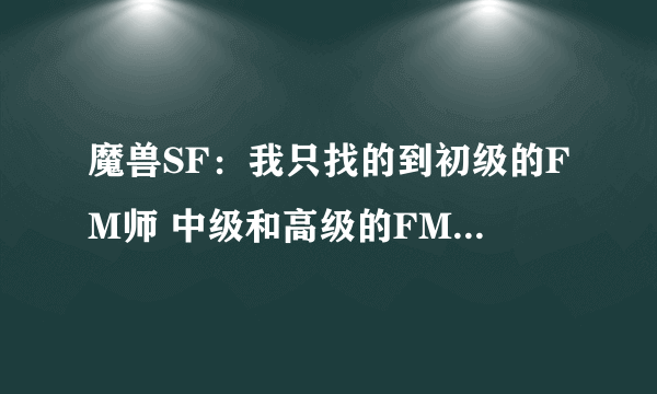 魔兽SF：我只找的到初级的FM师 中级和高级的FM师在哪里