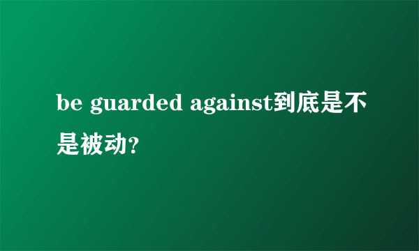 be guarded against到底是不是被动？