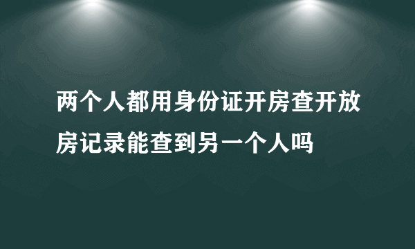 两个人都用身份证开房查开放房记录能查到另一个人吗