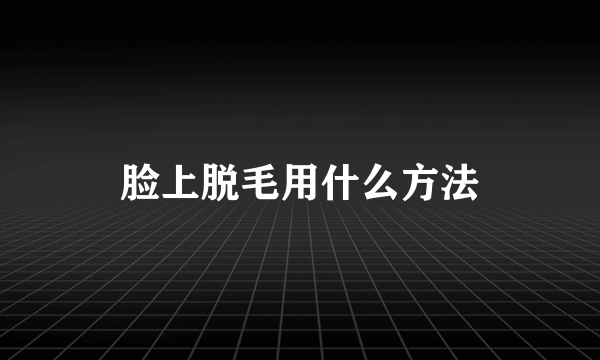 脸上脱毛用什么方法