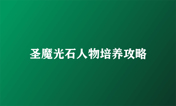 圣魔光石人物培养攻略