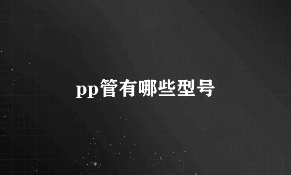 pp管有哪些型号