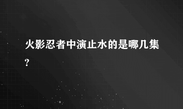 火影忍者中演止水的是哪几集?