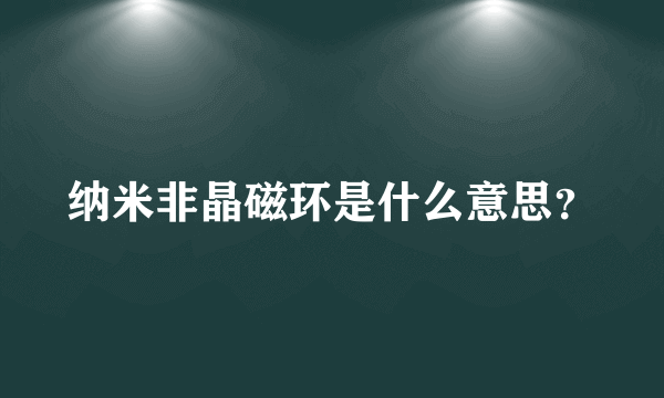 纳米非晶磁环是什么意思？