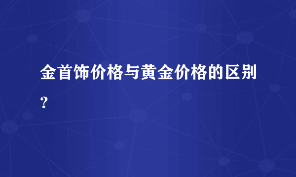 金首饰价格与黄金价格的区别？