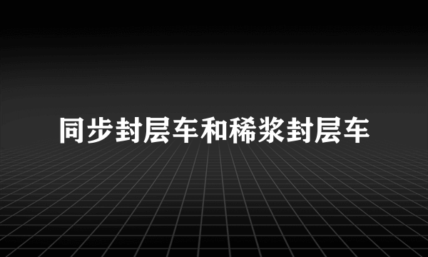 同步封层车和稀浆封层车