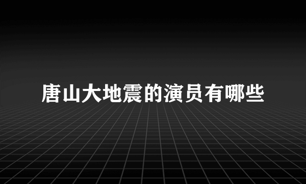 唐山大地震的演员有哪些