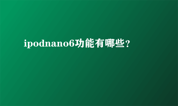 ipodnano6功能有哪些？