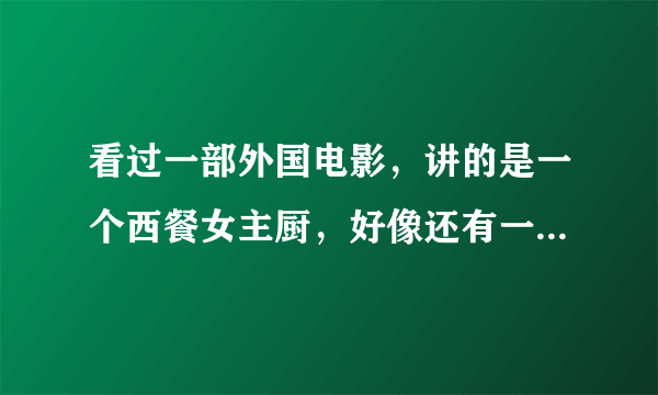 看过一部外国电影，讲的是一个西餐女主厨，好像还有一个小女孩