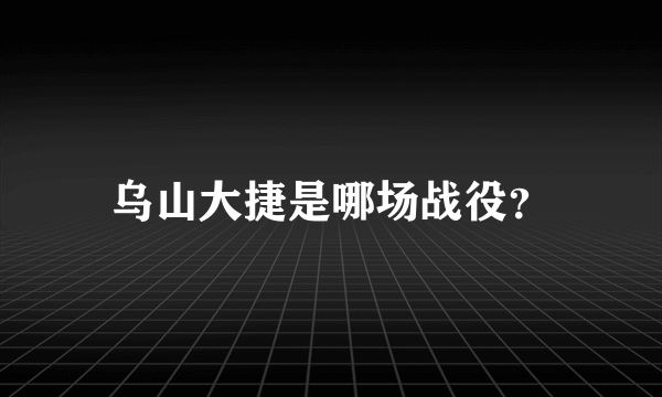 乌山大捷是哪场战役？