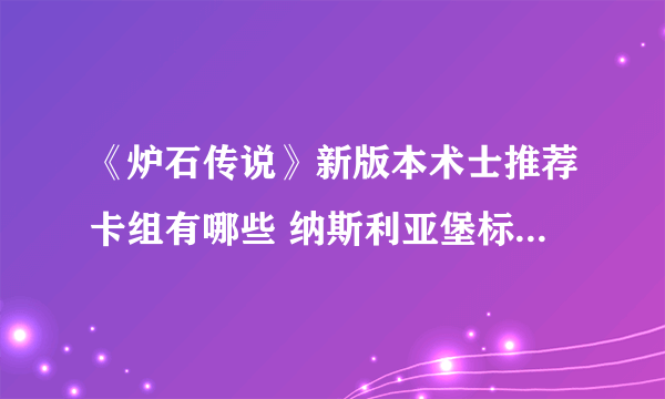 《炉石传说》新版本术士推荐卡组有哪些 纳斯利亚堡标准术士卡组