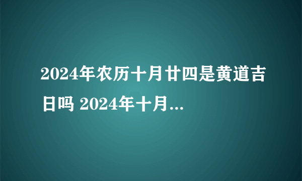 2024年农历十月廿四是黄道吉日吗 2024年十月廿四财神在哪个方向