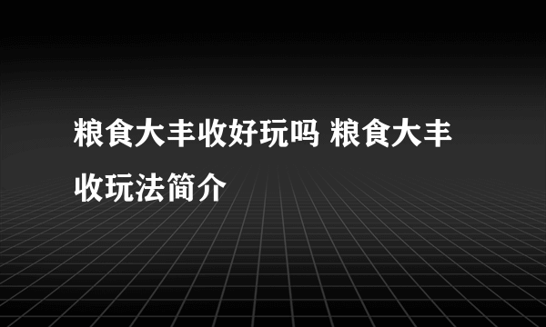 粮食大丰收好玩吗 粮食大丰收玩法简介