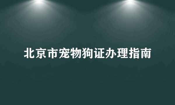 北京市宠物狗证办理指南