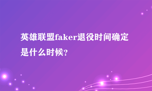 英雄联盟faker退役时间确定是什么时候？