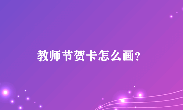 教师节贺卡怎么画？