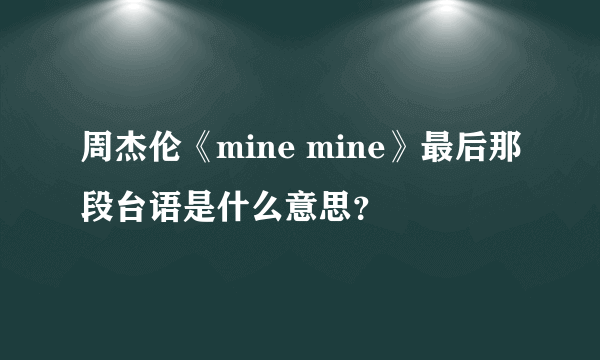 周杰伦《mine mine》最后那段台语是什么意思？