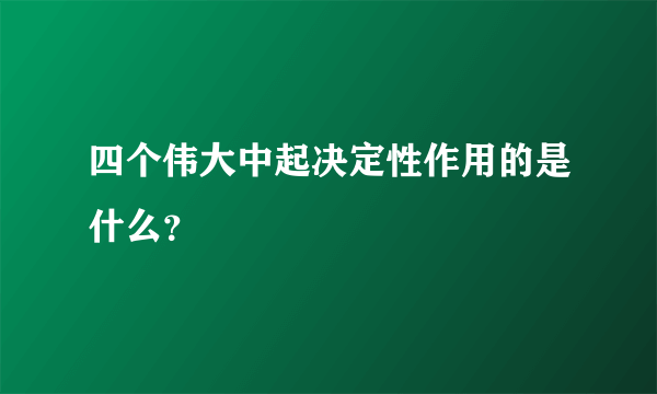 四个伟大中起决定性作用的是什么？