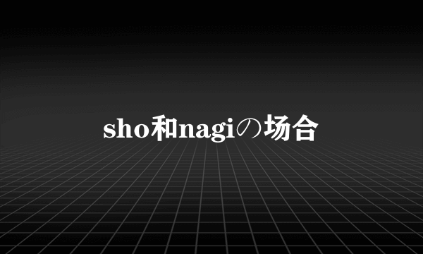 sho和nagiの场合