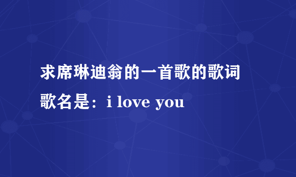 求席琳迪翁的一首歌的歌词 歌名是：i love you