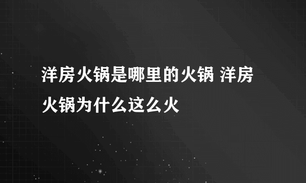 洋房火锅是哪里的火锅 洋房火锅为什么这么火