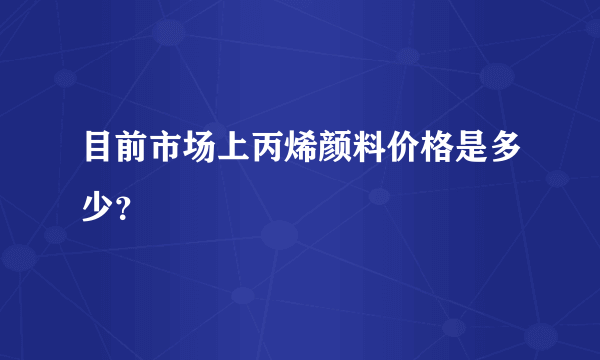 目前市场上丙烯颜料价格是多少？