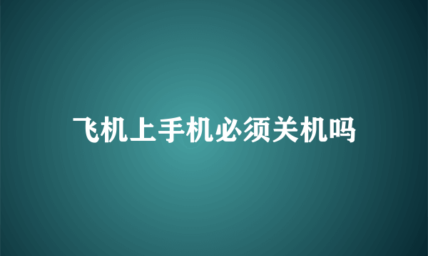 飞机上手机必须关机吗