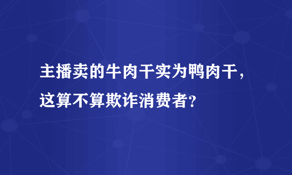 主播卖的牛肉干实为鸭肉干，这算不算欺诈消费者？