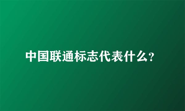 中国联通标志代表什么？