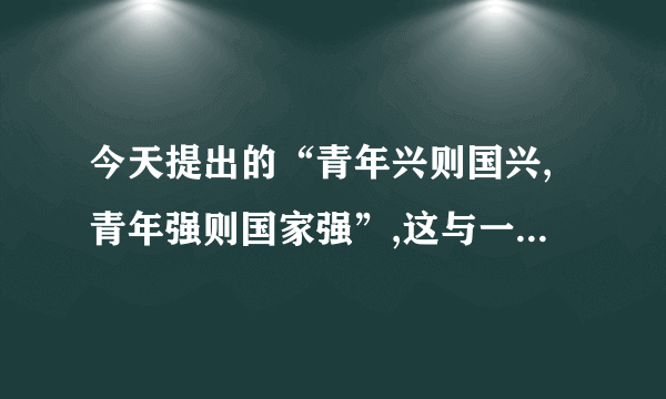 今天提出的“青年兴则国兴,青年强则国家强”,这与一百年梁启超的“少年强,则国强”的意思还是有差别的。( )