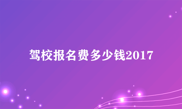 驾校报名费多少钱2017