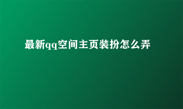 最新qq空间主页装扮怎么弄