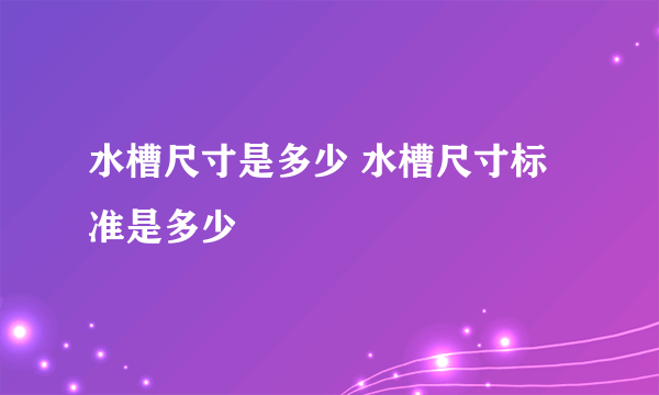 水槽尺寸是多少 水槽尺寸标准是多少