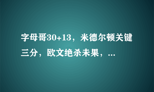 字母哥30+13，米德尔顿关键三分，欧文绝杀未果，绿军不敌雄鹿，你怎么评价？